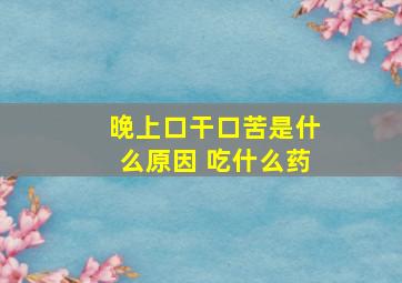 晚上口干口苦是什么原因 吃什么药